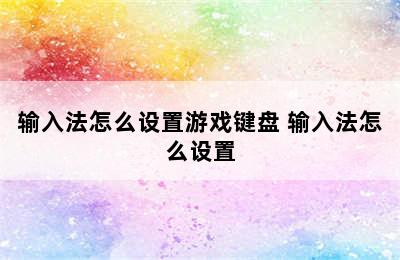 输入法怎么设置游戏键盘 输入法怎么设置